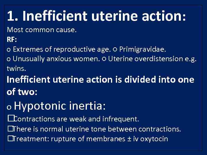 1. Inefficient uterine action: Most common cause. RF: o Extremes of reproductive age. ○