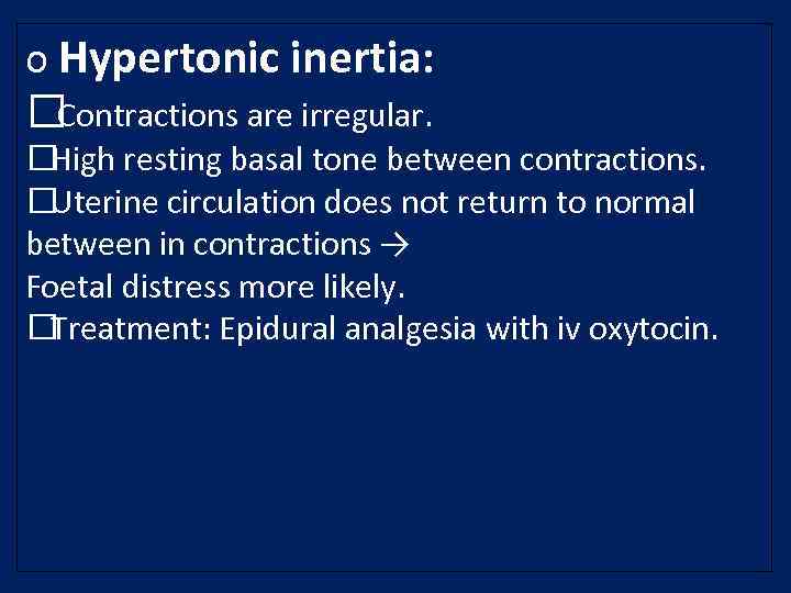 o Hypertonic inertia: Contractions are irregular. High resting basal tone between contractions. Uterine circulation