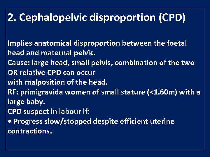 2. Cephalopelvic disproportion (CPD) Implies anatomical disproportion between the foetal head and maternal pelvic.