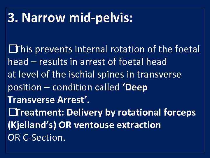 3. Narrow mid-pelvis: This prevents internal rotation of the foetal head – results in