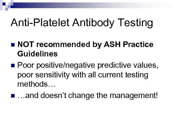 Anti-Platelet Antibody Testing NOT recommended by ASH Practice Guidelines n Poor positive/negative predictive values,