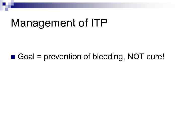 Management of ITP n Goal = prevention of bleeding, NOT cure! 