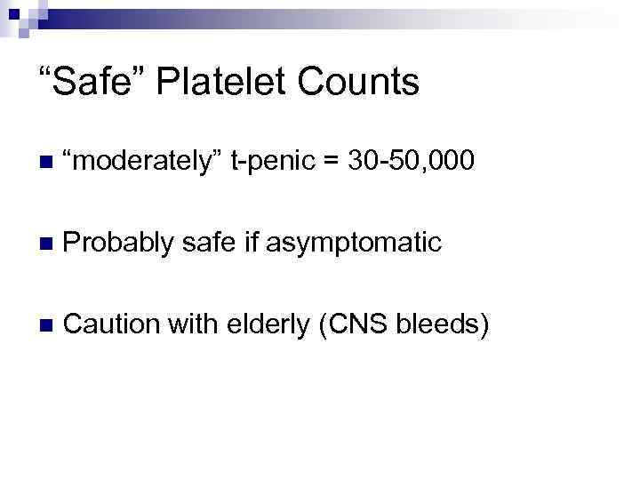 “Safe” Platelet Counts n “moderately” t-penic = 30 -50, 000 n Probably safe if