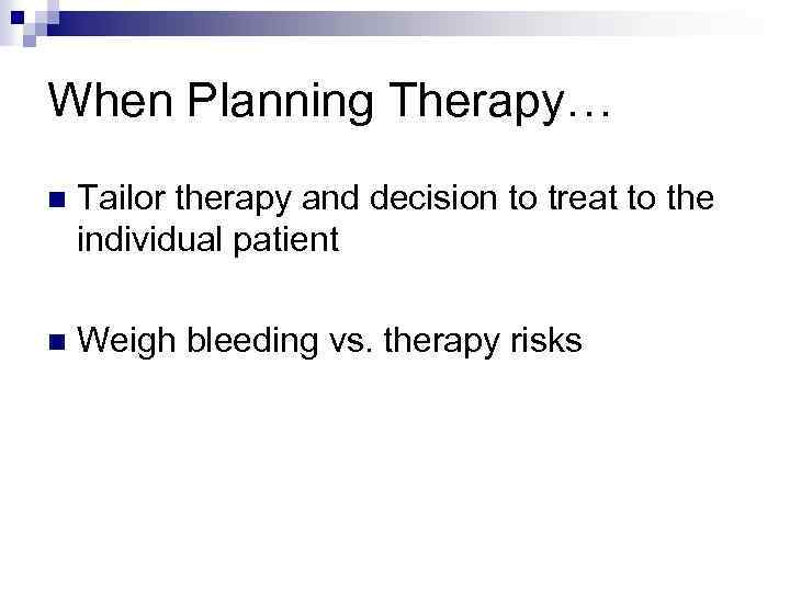 When Planning Therapy… n Tailor therapy and decision to treat to the individual patient