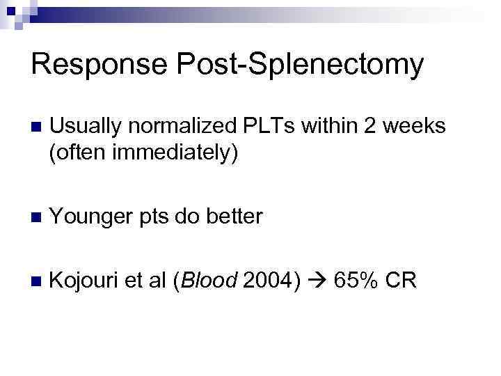 Response Post-Splenectomy n Usually normalized PLTs within 2 weeks (often immediately) n Younger pts