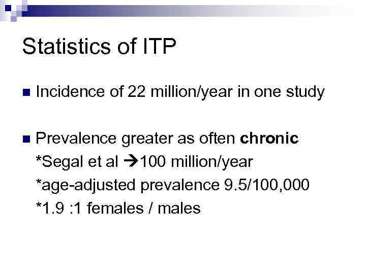 Statistics of ITP n Incidence of 22 million/year in one study n Prevalence greater