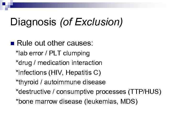 Diagnosis (of Exclusion) n Rule out other causes: *lab error / PLT clumping *drug