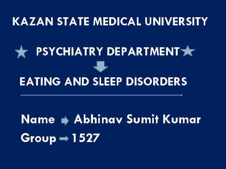 KAZAN STATE MEDICAL UNIVERSITY PSYCHIATRY DEPARTMENT EATING AND SLEEP DISORDERS Name Group Abhinav Sumit