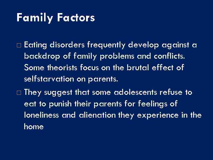 Family Factors Eating disorders frequently develop against a backdrop of family problems and conflicts.