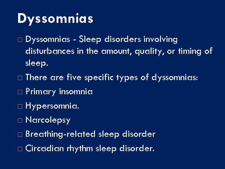 Dyssomnias - Sleep disorders involving disturbances in the amount, quality, or timing of sleep.