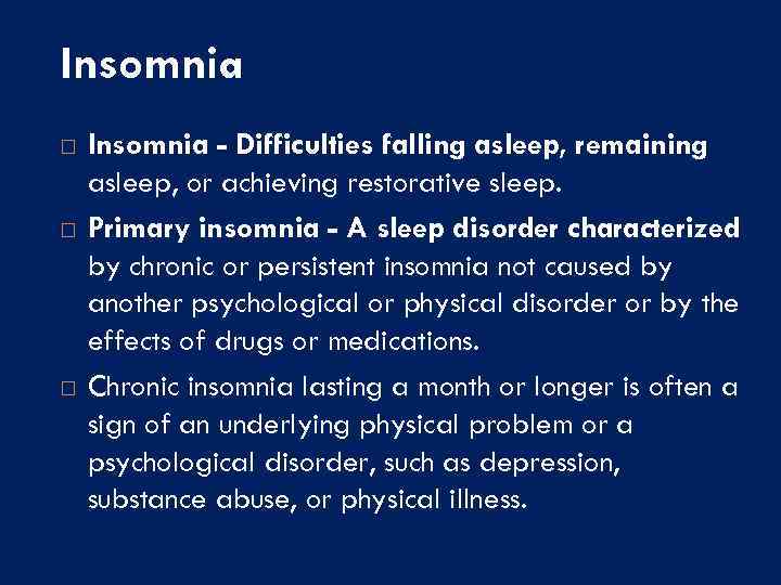 Insomnia Insomnia - Difficulties falling asleep, remaining asleep, or achieving restorative sleep. Primary insomnia