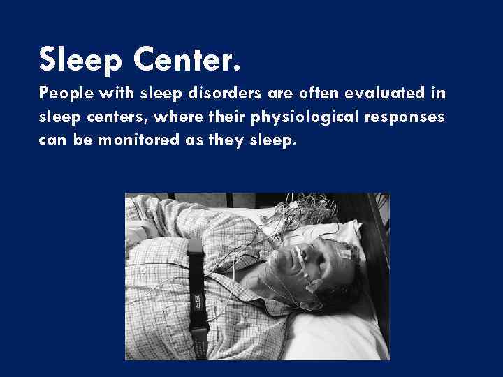 Sleep Center. People with sleep disorders are often evaluated in sleep centers, where their