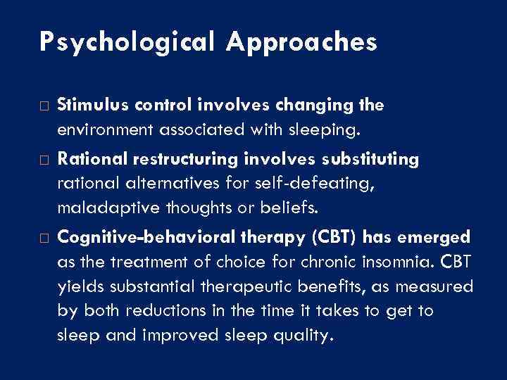 Psychological Approaches Stimulus control involves changing the environment associated with sleeping. Rational restructuring involves