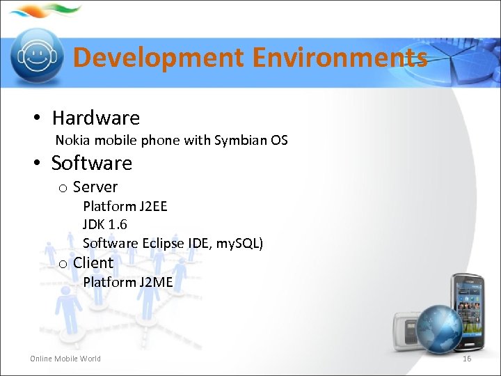 Development Environments • Hardware Nokia mobile phone with Symbian OS • Software o Server