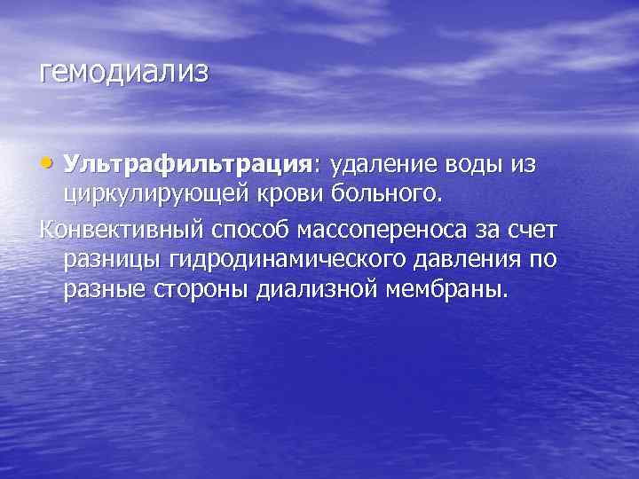 гемодиализ • Ультрафильтрация: удаление воды из циркулирующей крови больного. Конвективный способ массопереноса за счет