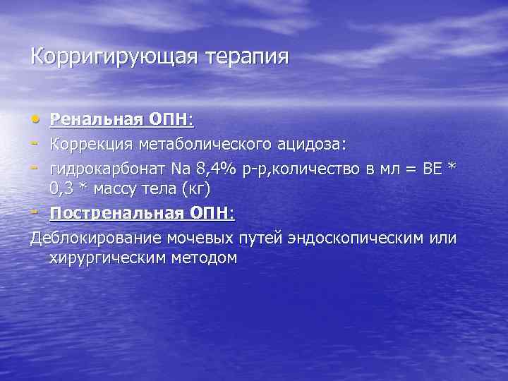 Корригирующая терапия • Ренальная ОПН: - Коррекция метаболического ацидоза: - гидрокарбонат Na 8, 4%