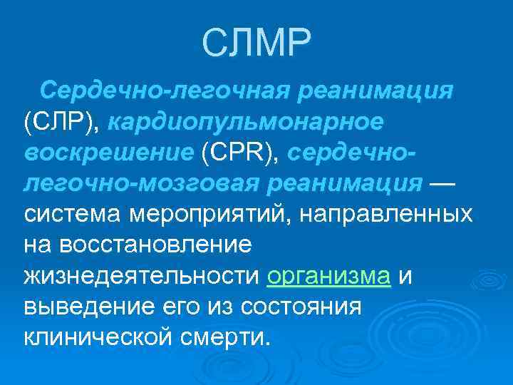 СЛМР Сердечно-легочная реанимация (СЛР), кардиопульмонарное воскрешение (CPR), сердечнолегочно-мозговая реанимация — система мероприятий, направленных на