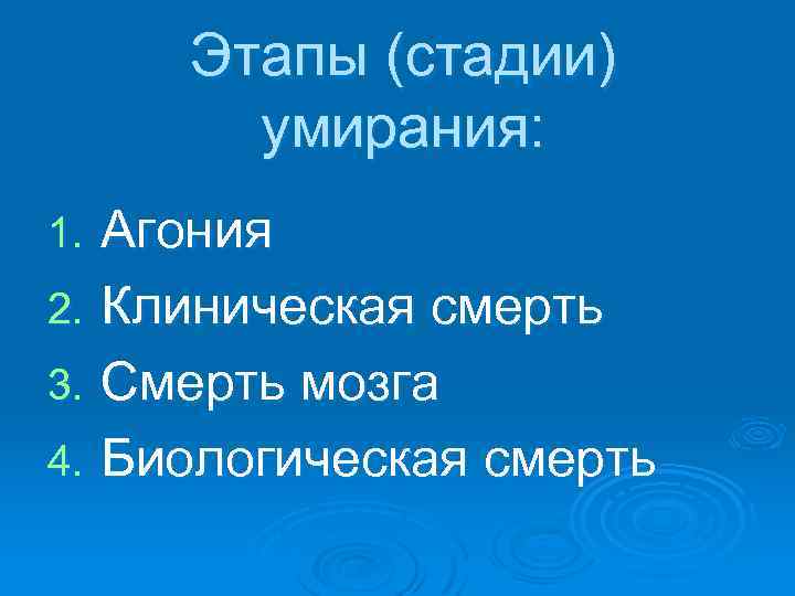 Этапы (стадии) умирания: Агония 2. Клиническая смерть 3. Смерть мозга 4. Биологическая смерть 1.