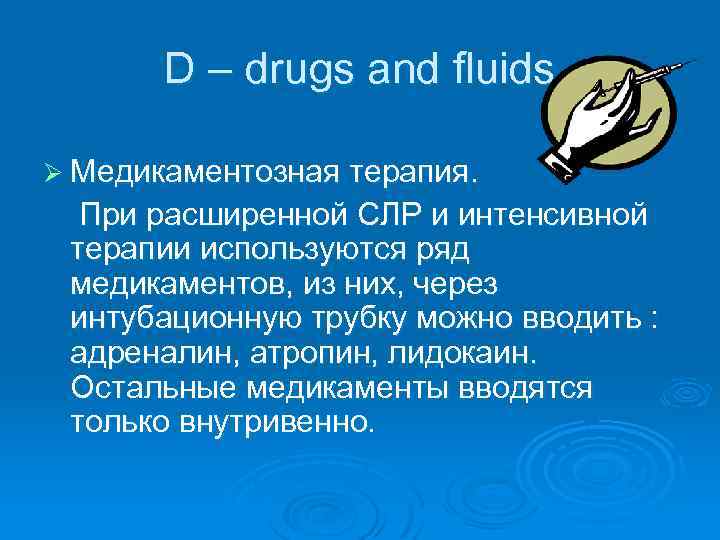 D – drugs and fluids Ø Медикаментозная терапия. При расширенной СЛР и интенсивной терапии
