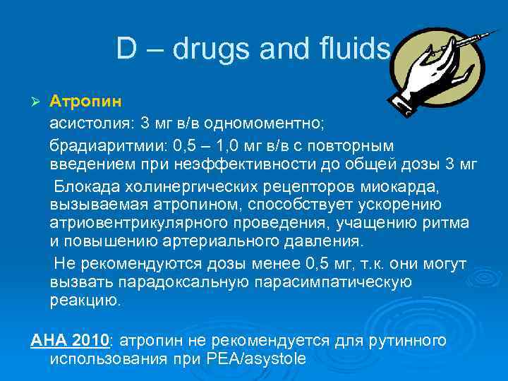 D – drugs and fluids Ø Атропин асистолия: 3 мг в/в одномоментно; брадиаритмии: 0,