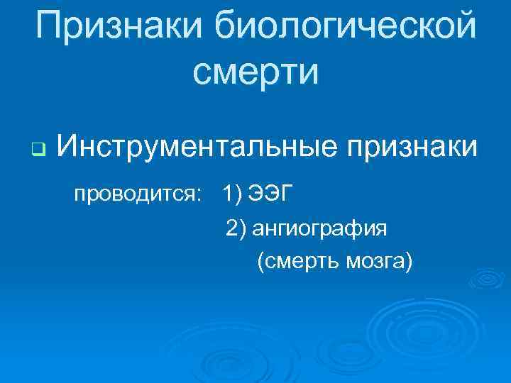 Признаки биологической смерти q Инструментальные признаки проводится: 1) ЭЭГ 2) ангиография (смерть мозга) 