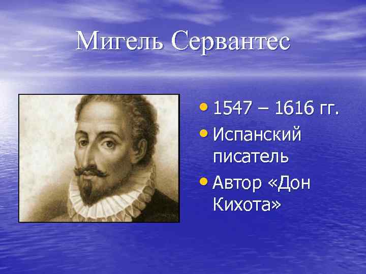 Мигель Сервантес • 1547 – 1616 гг. • Испанский писатель • Автор «Дон Кихота»