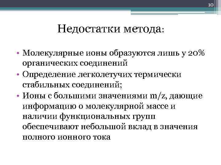 10 Недостатки метода: • Молекулярные ионы образуются лишь у 20% органических соединений • Определение