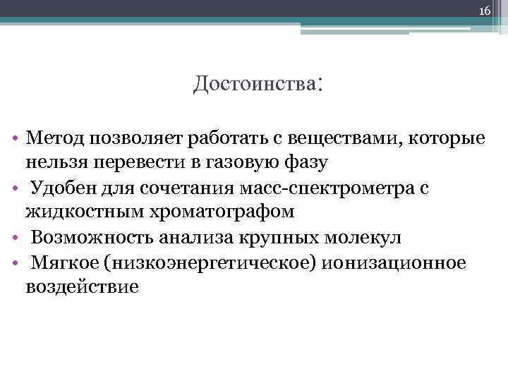 16 Достоинства: • Метод позволяет работать с веществами, которые нельзя перевести в газовую фазу