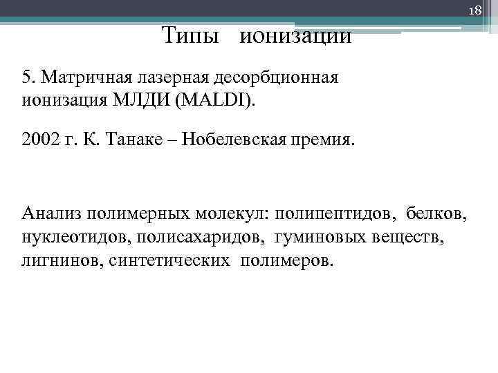 18 Типы ионизации 5. Матричная лазерная десорбционная ионизация МЛДИ (MALDI). 2002 г. К. Танаке