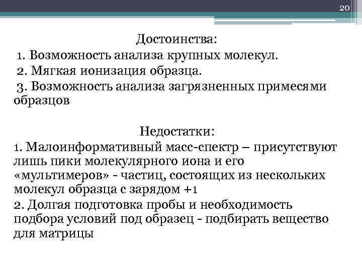 20 Достоинства: 1. Возможность анализа крупных молекул. 2. Мягкая ионизация образца. 3. Возможность анализа