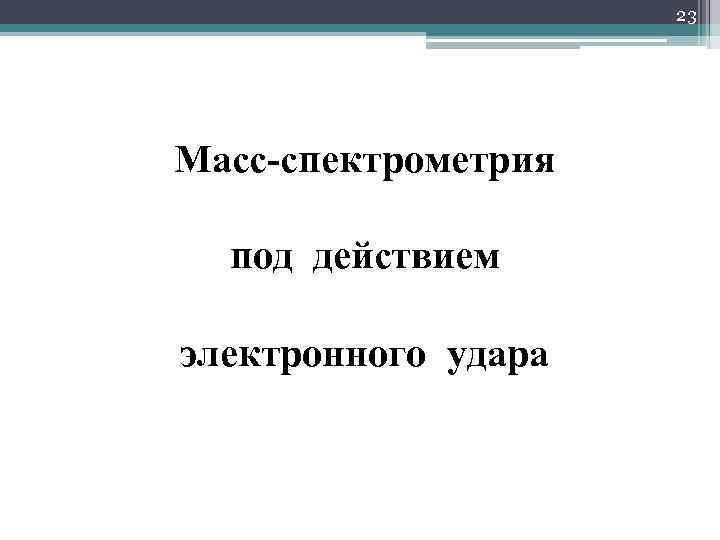 23 Масс-спектрометрия под действием электронного удара 