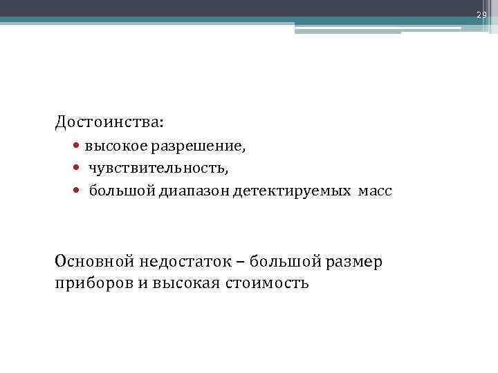 29 Достоинства: высокое разрешение, чувствительность, большой диапазон детектируемых масс Основной недостаток – большой размер