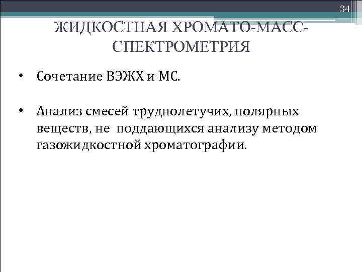 34 ЖИДКОСТНАЯ ХРОМАТО-МАСССПЕКТРОМЕТРИЯ • Сочетание ВЭЖХ и МС. • Анализ смесей труднолетучих, полярных веществ,
