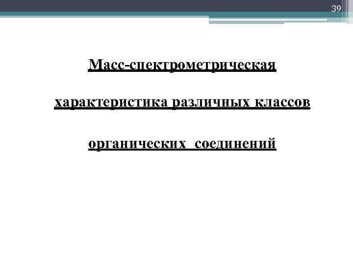 39 Масс-спектрометрическая характеристика различных классов органических соединений 