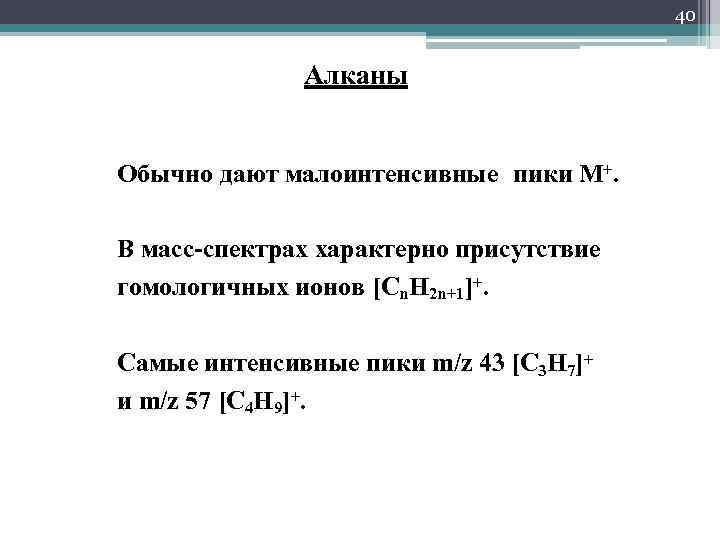 40 Алканы Обычно дают малоинтенсивные пики М+. В масс-спектрах характерно присутствие гомологичных ионов [Cn.
