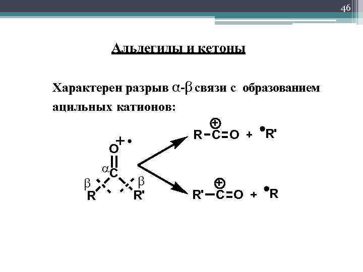 46 Альдегиды и кетоны Характерен разрыв α-β связи с образованием ацильных катионов: R C