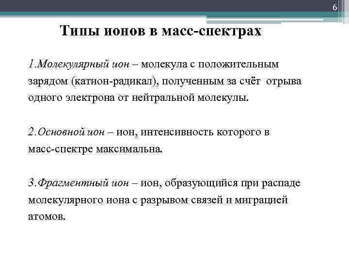 6 Типы ионов в масс-спектрах 1. Молекулярный ион – молекула с положительным зарядом (катион-радикал),