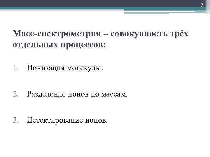 7 Масс-спектрометрия – совокупность трёх отдельных процессов: 1. Ионизация молекулы. 2. Разделение ионов по