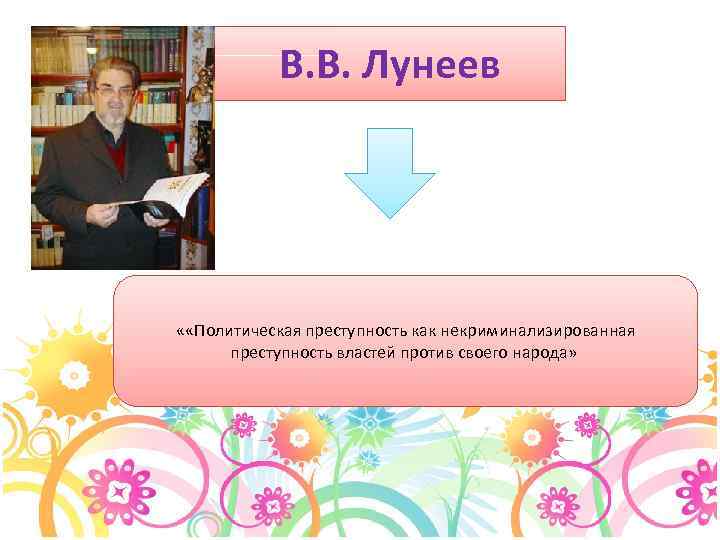В. В. Лунеев « «Политическая преступность как некриминализированная преступность властей против своего народа» 