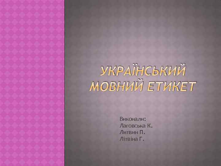 УКРАЇНСЬКИЙ МОВНИЙ ЕТИКЕТ Виконали: Лаговська К. Литвин П. Лiтвiна Г. 