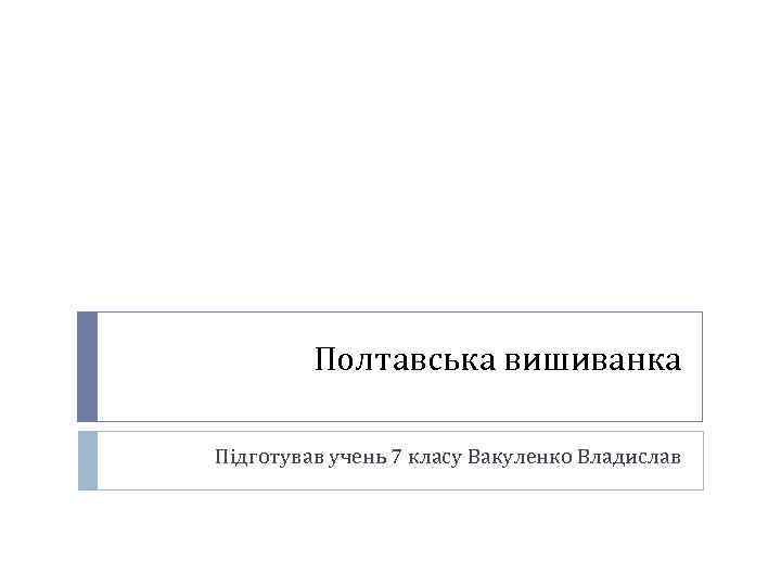 Полтавська вишиванка Підготував учень 7 класу Вакуленко Владислав 