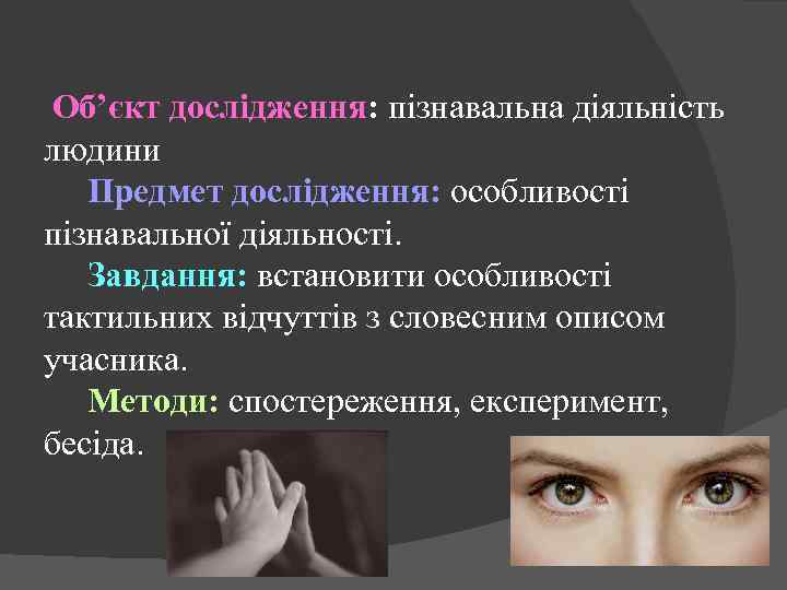 Об’єкт дослідження: пізнавальна діяльність людини Предмет дослідження: особливості пізнавальної діяльності. Завдання: встановити особливості тактильних