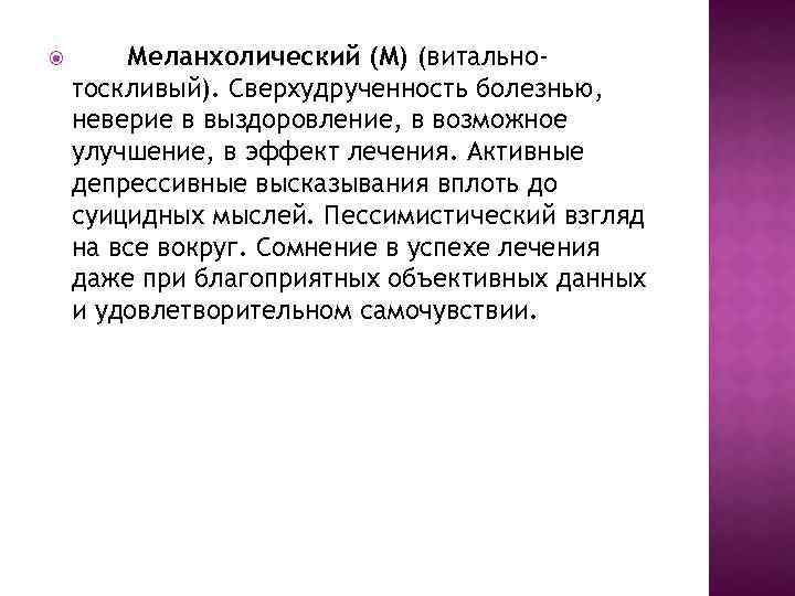  Меланхолический (М) (витальнотоскливый). Сверхудрученность болезнью, неверие в выздоровление, в возможное улучшение, в эффект