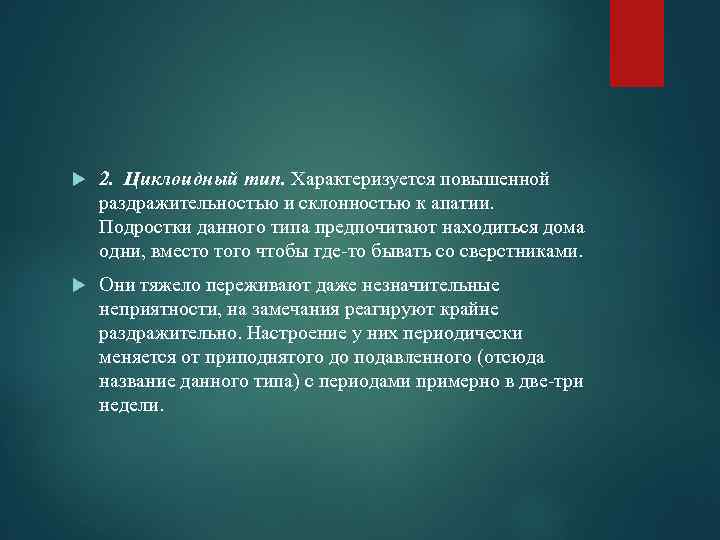  2. Циклоидный тип. Характеризуется повышенной раздражительностью и склонностью к апатии. Подростки данного типа