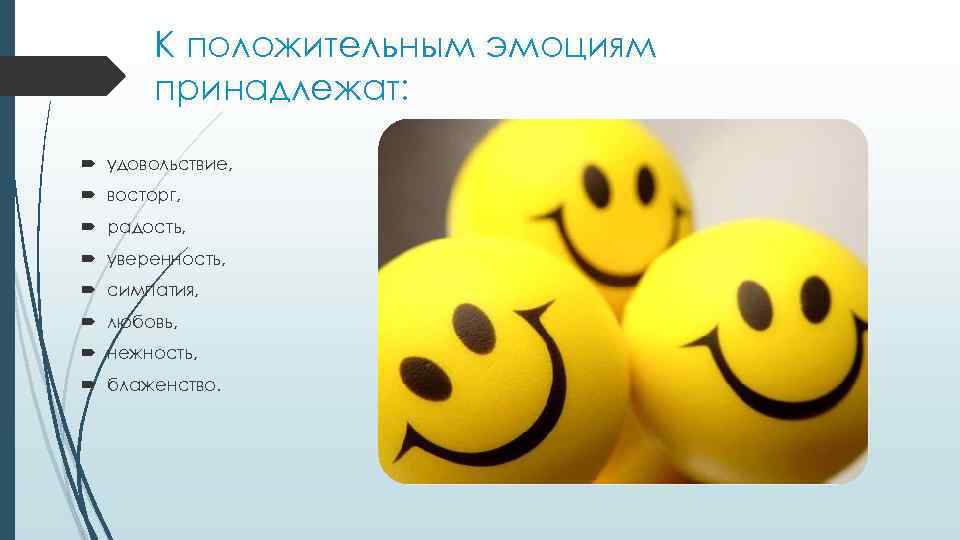 К положительным эмоциям принадлежат: удовольствие, восторг, радость, уверенность, симпатия, любовь, нежность, блаженство. 