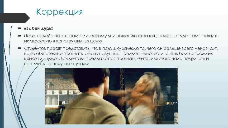 Коррекция «Выбей дурь» Цели: содействовать символическому уничтожению страхов ; помочь студентам проявить их агрессию