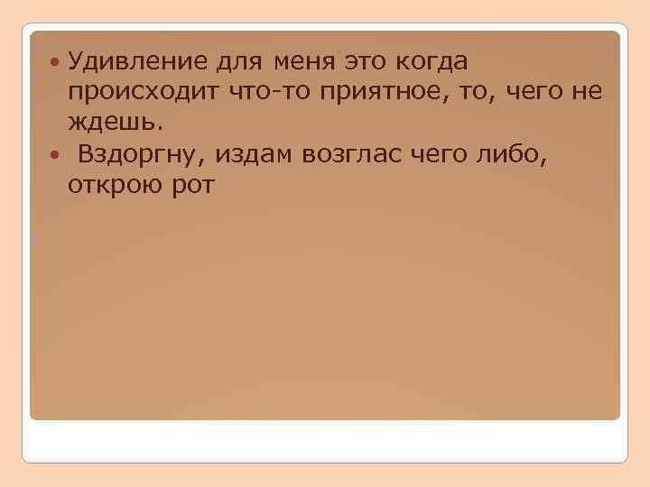 Удивление для меня это когда происходит что-то приятное, то, чего не ждешь. Вздоргну, издам