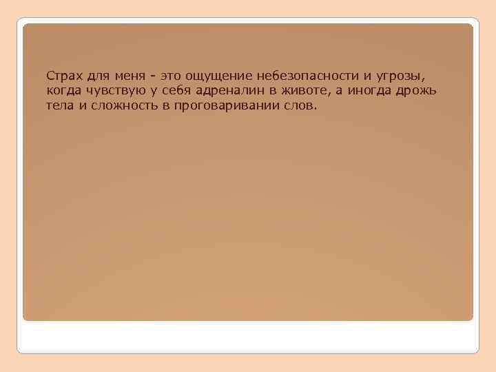 Страх для меня - это ощущение небезопасности и угрозы, когда чувствую у себя адреналин