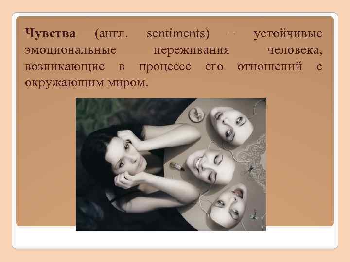 Чувства (англ. sentiments) – устойчивые эмоциональные переживания человека, возникающие в процессе его отношений с