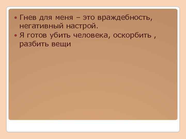 Гнев для меня – это враждебность, негативный настрой. Я готов убить человека, оскорбить ,